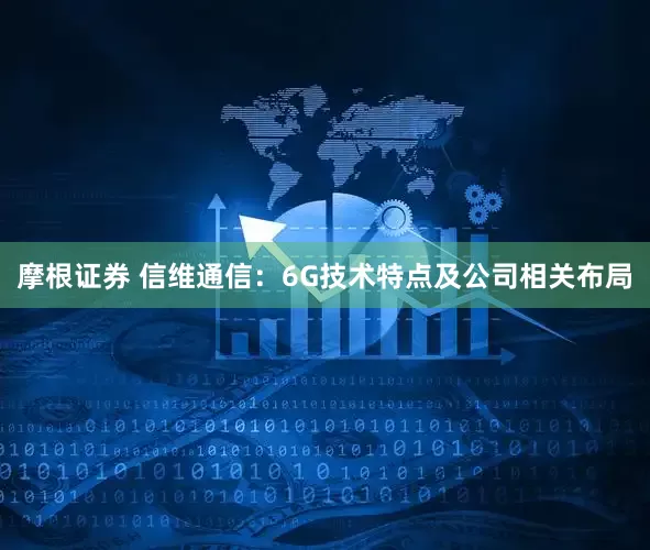 摩根证券 信维通信：6G技术特点及公司相关布局