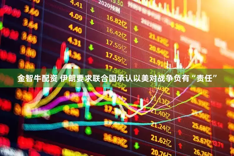 金智牛配资 伊朗要求联合国承认以美对战争负有“责任”