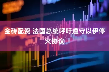 金砖配资 法国总统呼吁遵守以伊停火协议