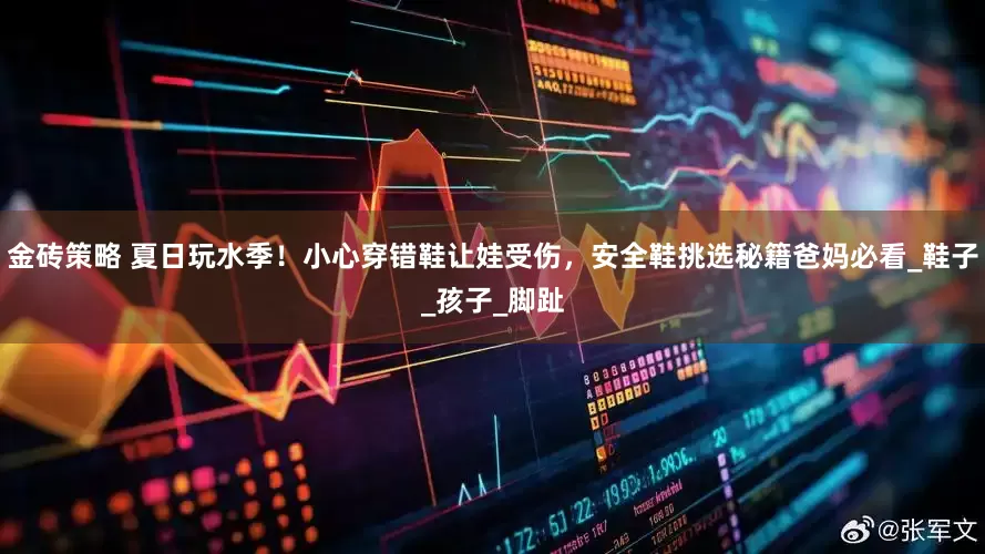 金砖策略 夏日玩水季！小心穿错鞋让娃受伤，安全鞋挑选秘籍爸妈必看_鞋子_孩子_脚趾