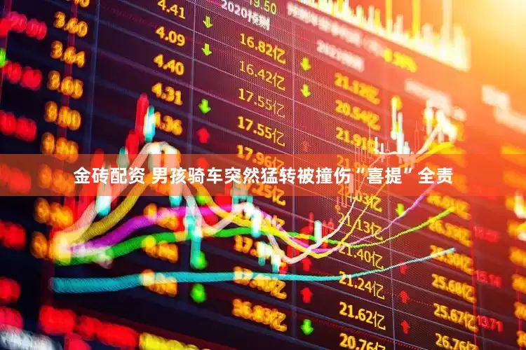 金砖配资 男孩骑车突然猛转被撞伤“喜提”全责