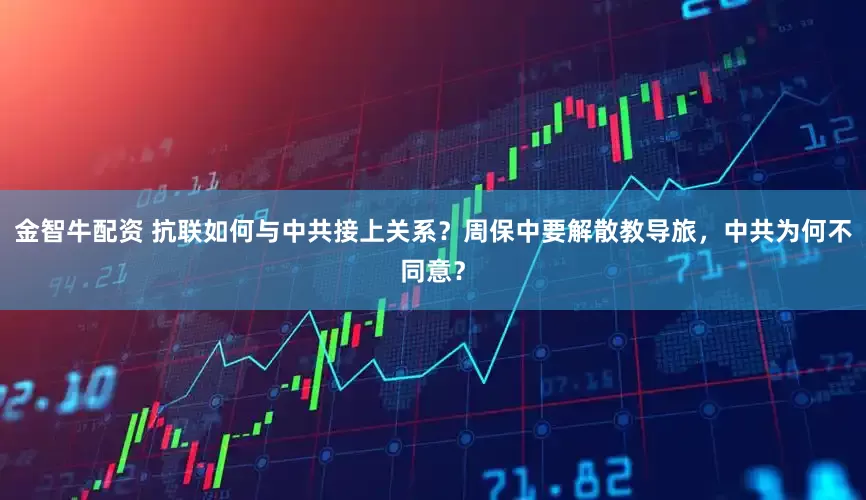 金智牛配资 抗联如何与中共接上关系？周保中要解散教导旅，中共为何不同意？