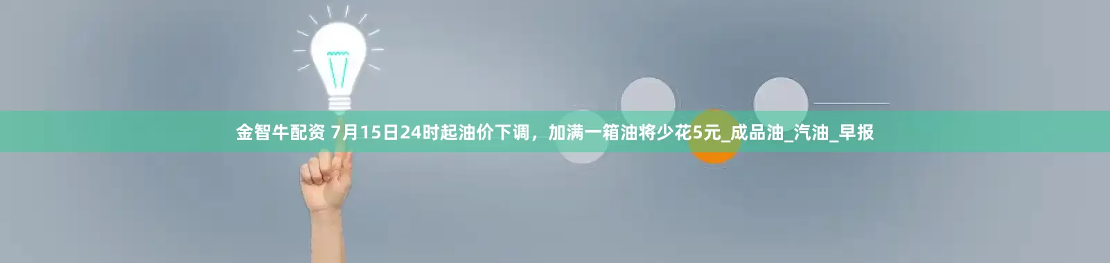 金智牛配资 7月15日24时起油价下调，加满一箱油将少花5元_成品油_汽油_早报
