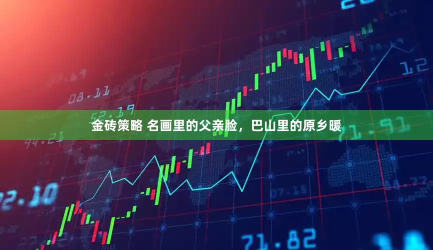 金砖策略 名画里的父亲脸,巴山里的原乡暖