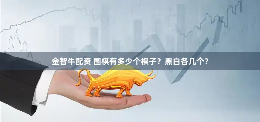 金智牛配资 围棋有多少个棋子？黑白各几个？