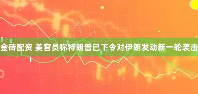 金砖配资 美官员称特朗普已下令对伊朗发动新一轮袭击